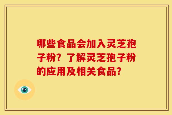 哪些食品会加入灵芝孢子粉?了解灵芝孢子粉的应用及相关食品?