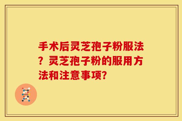 手术后灵芝孢子粉服法?灵芝孢子粉的服用方法和注意事项?