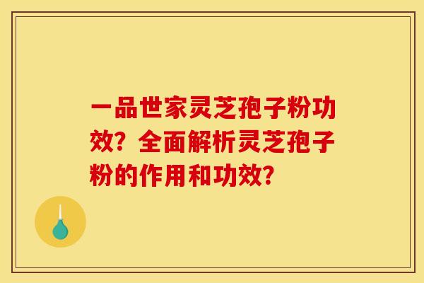 一品世家灵芝孢子粉功效?全面解析灵芝孢子粉的作用和功效?