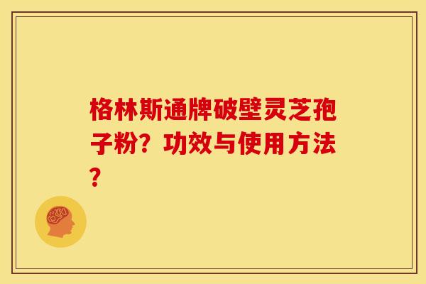 格林斯通牌破壁灵芝孢子粉?功效与使用方法?