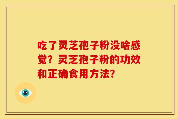 吃了灵芝孢子粉没啥感觉?灵芝孢子粉的功效和正确食用方法?