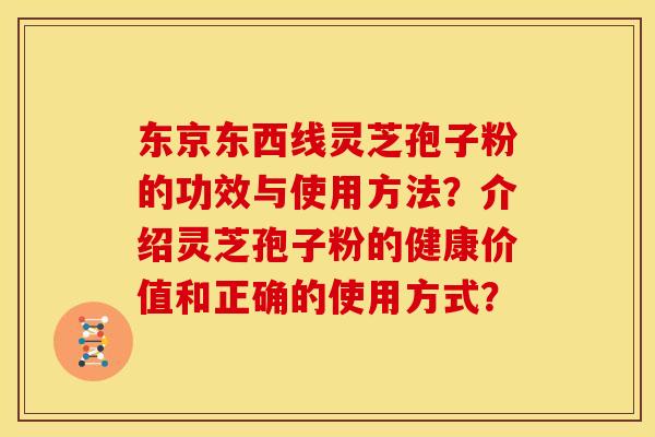 东京东西线灵芝孢子粉的功效与使用方法?介绍灵芝孢子粉的健康价值和正确的使用方式?