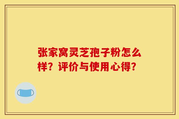 张家窝灵芝孢子粉怎么样?评价与使用心得?