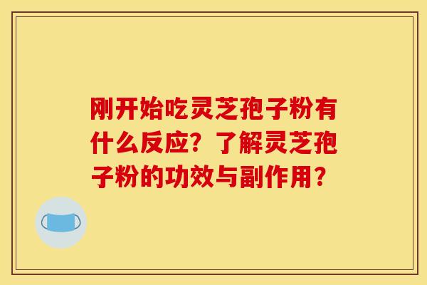 刚开始吃灵芝孢子粉有什么反应?了解灵芝孢子粉的功效与副作用?