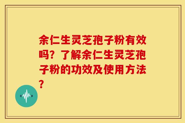 余仁生灵芝孢子粉有效吗？了解余仁生灵芝孢子粉的功效及使用方法？