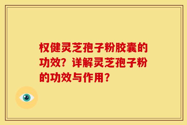 权健灵芝孢子粉胶囊的功效？详解灵芝孢子粉的功效与作用？