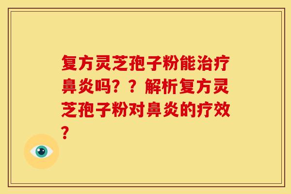 复方灵芝孢子粉能治疗鼻炎吗??解析复方灵芝孢子粉对鼻炎的疗效?