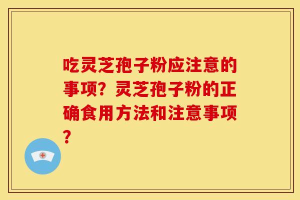吃灵芝孢子粉应注意的事项?灵芝孢子粉的正确食用方法和注意事项?