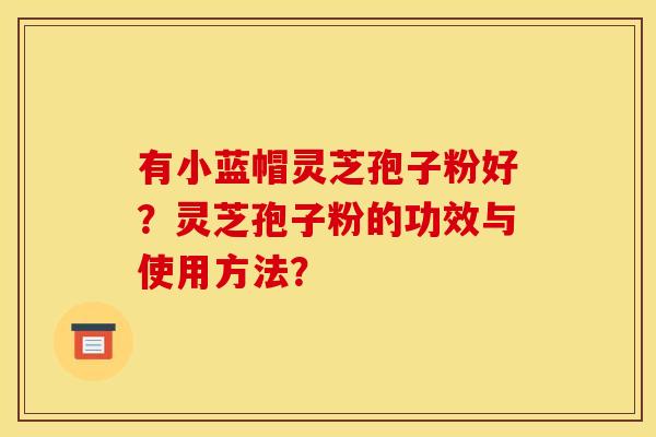 有小蓝帽灵芝孢子粉好?灵芝孢子粉的功效与使用方法?
