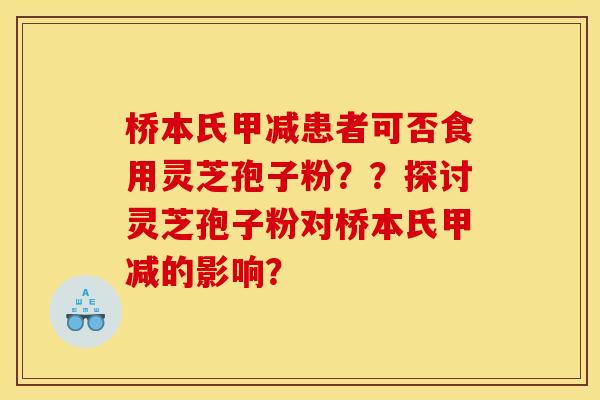 桥本氏甲减患者可否食用灵芝孢子粉？？探讨灵芝孢子粉对桥本氏甲减的影响？