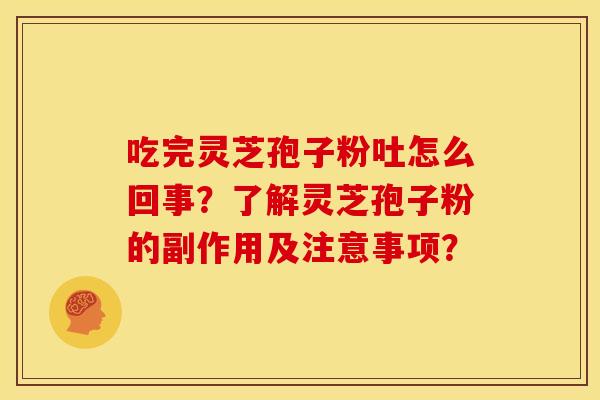 吃完灵芝孢子粉吐怎么回事？了解灵芝孢子粉的副作用及注意事项？