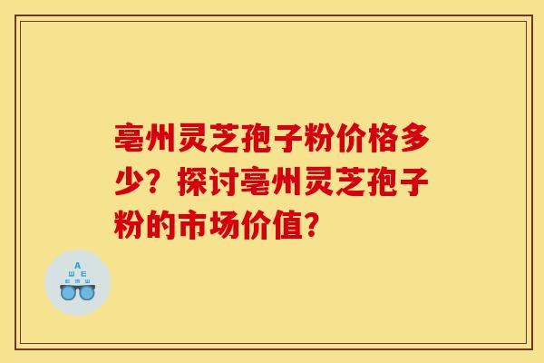 亳州灵芝孢子粉价格多少?探讨亳州灵芝孢子粉的市场价值?
