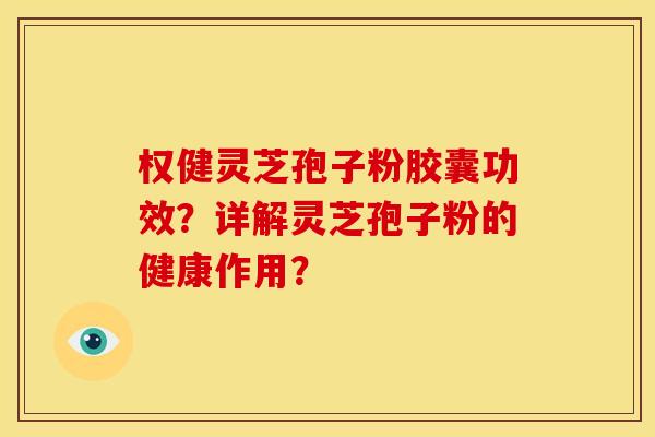 权健灵芝孢子粉胶囊功效?详解灵芝孢子粉的健康作用?
