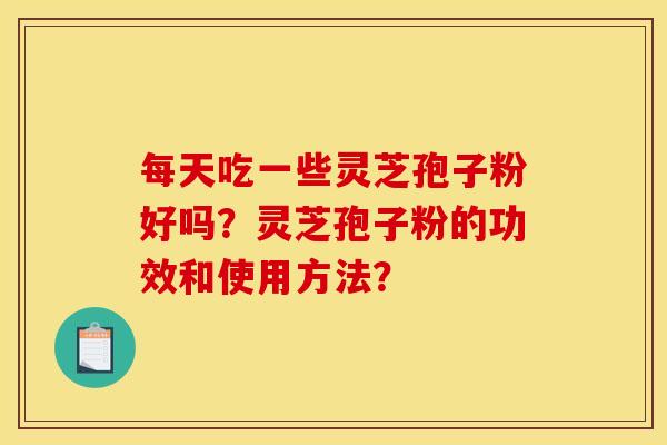 每天吃一些灵芝孢子粉好吗？灵芝孢子粉的功效和使用方法？