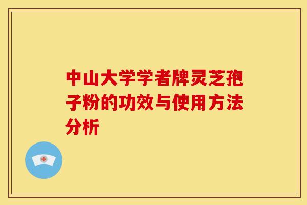 中山大学学者牌灵芝孢子粉的功效与使用方法分析