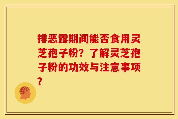排恶露期间能否食用灵芝孢子粉?了解灵芝孢子粉的功效与注意事项?
