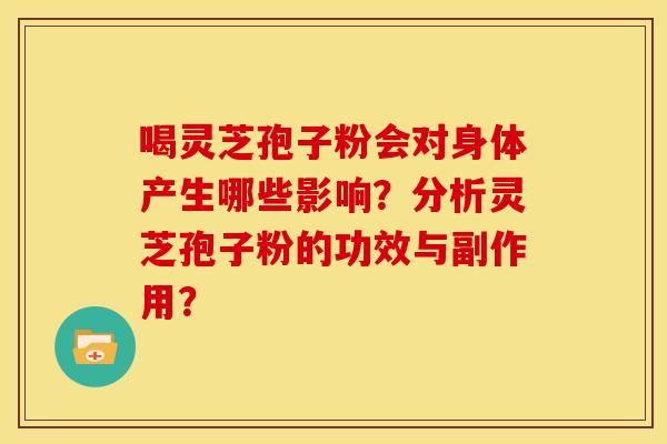 喝灵芝孢子粉会对身体产生哪些影响?分析灵芝孢子粉的功效与副作用?