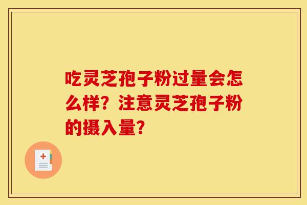 吃灵芝孢子粉过量会怎么样?注意灵芝孢子粉的摄入量?