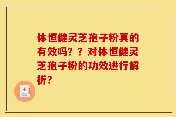 体恒健灵芝孢子粉真的有效吗??对体恒健灵芝孢子粉的功效进行解析?
