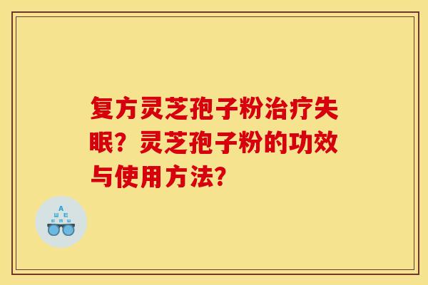 复方灵芝孢子粉治疗失眠?灵芝孢子粉的功效与使用方法?