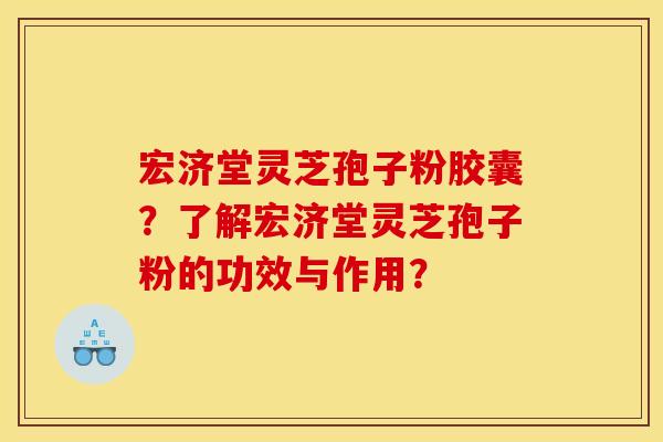 宏济堂灵芝孢子粉胶囊？了解宏济堂灵芝孢子粉的功效与作用？