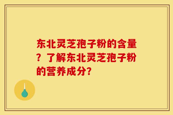 东北灵芝孢子粉的含量?了解东北灵芝孢子粉的营养成分?