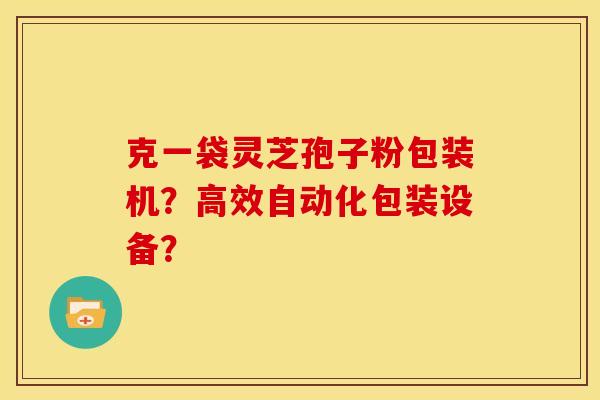 克一袋灵芝孢子粉包装机?高效自动化包装设备?