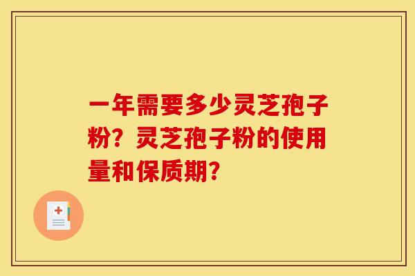 一年需要多少灵芝孢子粉?灵芝孢子粉的使用量和保质期?