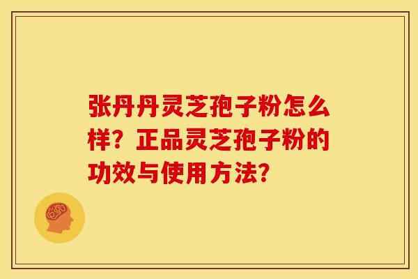 张丹丹灵芝孢子粉怎么样？正品灵芝孢子粉的功效与使用方法？