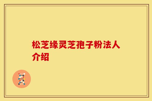 松芝缘灵芝孢子粉法人介绍