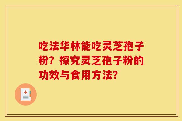 吃法华林能吃灵芝孢子粉？探究灵芝孢子粉的功效与食用方法？