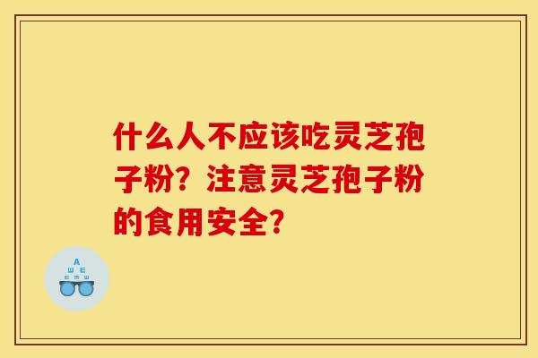 什么人不应该吃灵芝孢子粉?注意灵芝孢子粉的食用安全?