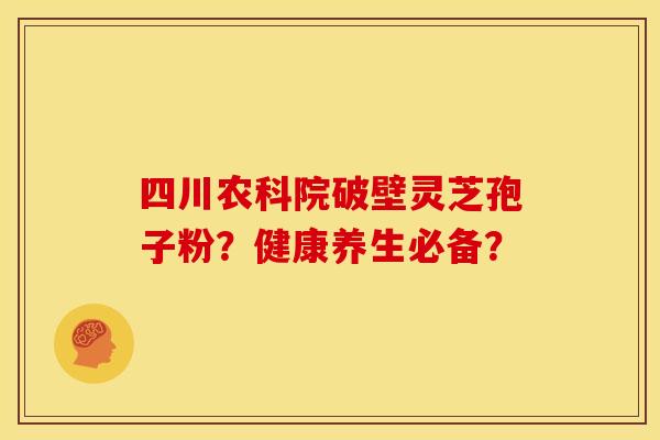 四川农科院破壁灵芝孢子粉?健康养生必备?