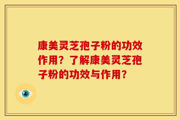 康美灵芝孢子粉的功效作用?了解康美灵芝孢子粉的功效与作用?