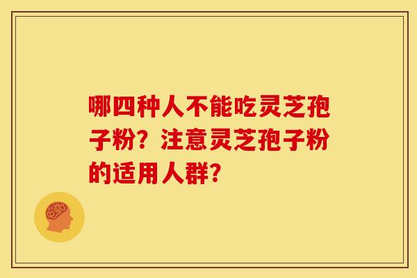 哪四种人不能吃灵芝孢子粉?注意灵芝孢子粉的适用人群?
