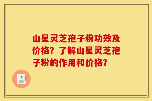 山星灵芝孢子粉功效及价格?了解山星灵芝孢子粉的作用和价格?