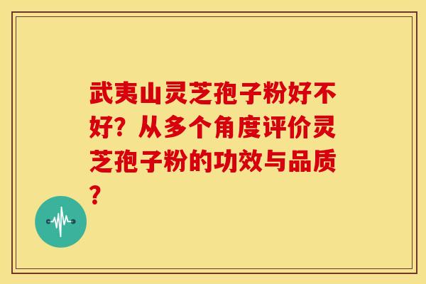 武夷山灵芝孢子粉好不好？从多个角度评价灵芝孢子粉的功效与品质？