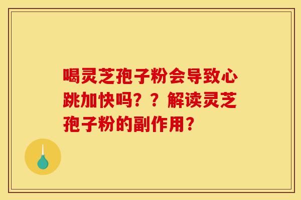 喝灵芝孢子粉会导致心跳加快吗??解读灵芝孢子粉的副作用?