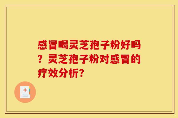 感冒喝灵芝孢子粉好吗？灵芝孢子粉对感冒的疗效分析？