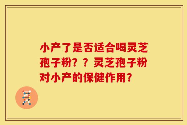 小产了是否适合喝灵芝孢子粉??灵芝孢子粉对小产的保健作用?