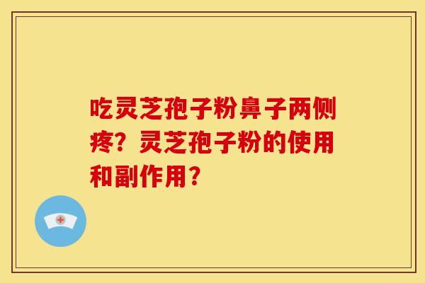 吃灵芝孢子粉鼻子两侧疼?灵芝孢子粉的使用和副作用?