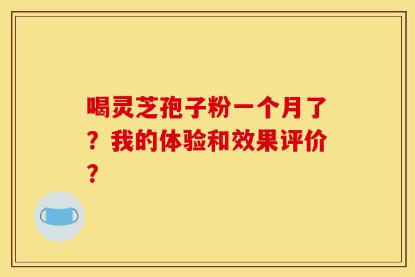 喝灵芝孢子粉一个月了?我的体验和效果评价?