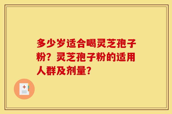 多少岁适合喝灵芝孢子粉？灵芝孢子粉的适用人群及剂量？