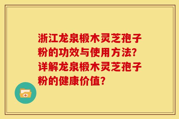 浙江龙泉椴木灵芝孢子粉的功效与使用方法？详解龙泉椴木灵芝孢子粉的健康价值？