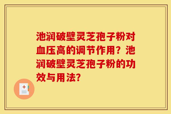 池润破壁灵芝孢子粉对血压高的调节作用?池润破壁灵芝孢子粉的功效与用法?