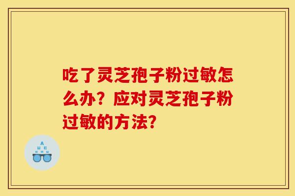 吃了灵芝孢子粉过敏怎么办?应对灵芝孢子粉过敏的方法?