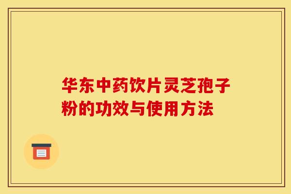 华东中药饮片灵芝孢子粉的功效与使用方法