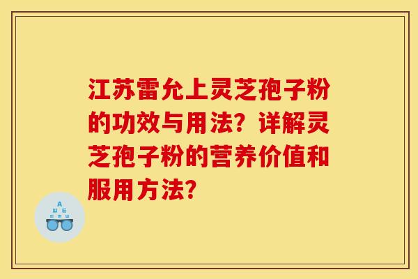 江苏雷允上灵芝孢子粉的功效与用法?详解灵芝孢子粉的营养价值和服用方法?