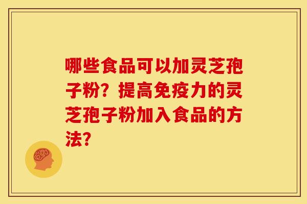 哪些食品可以加灵芝孢子粉?提高免疫力的灵芝孢子粉加入食品的方法?