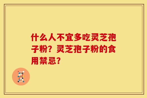 什么人不宜多吃灵芝孢子粉?灵芝孢子粉的食用禁忌?
